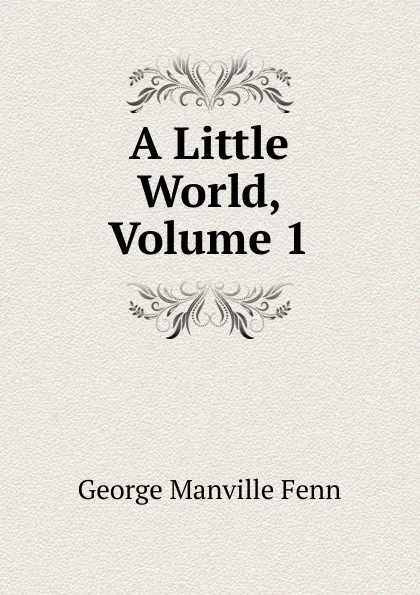 Обложка книги A Little World, Volume 1, Fenn George Manville