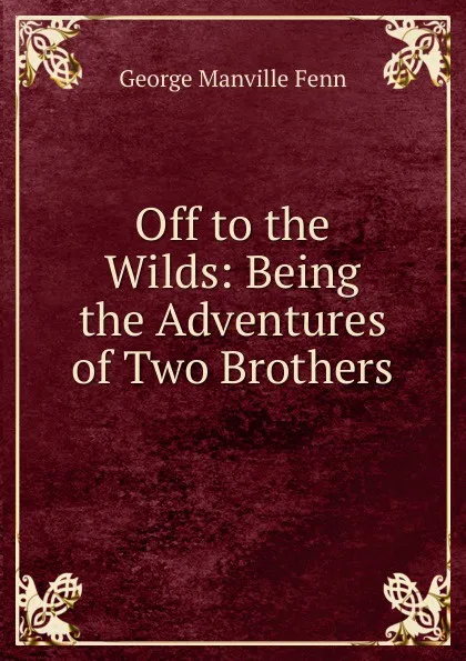 Обложка книги Off to the Wilds: Being the Adventures of Two Brothers, Fenn George Manville