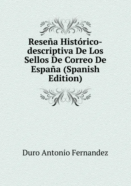 Обложка книги Resena Historico-descriptiva De Los Sellos De Correo De Espana (Spanish Edition), Duro Antonio Fernandez