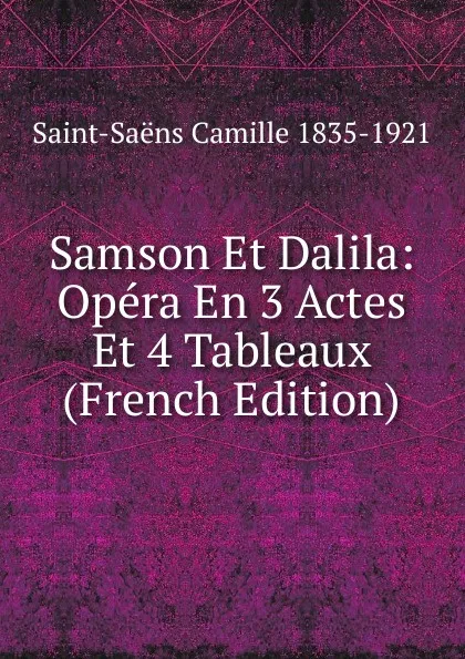 Обложка книги Samson Et Dalila: Opera En 3 Actes Et 4 Tableaux (French Edition), Saint-Saëns Camille 1835-1921