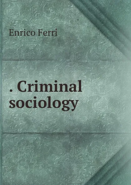 Обложка книги . Criminal sociology, Enrico Ferri