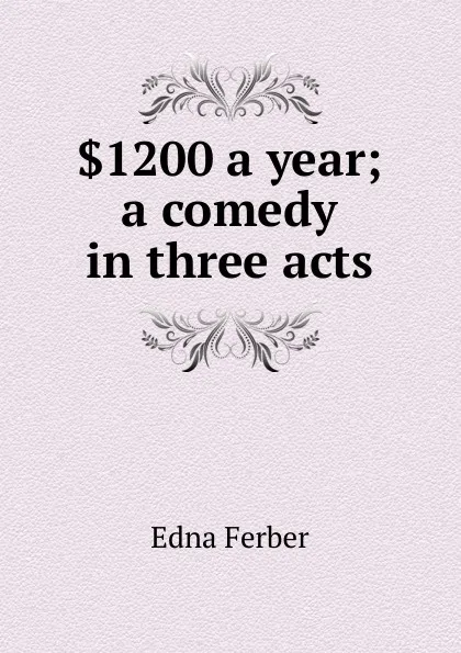 Обложка книги .1200 a year; a comedy in three acts, Edna Ferber