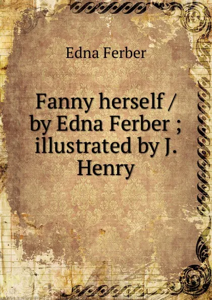 Обложка книги Fanny herself / by Edna Ferber ; illustrated by J. Henry, Edna Ferber