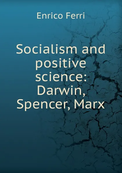 Обложка книги Socialism and positive science: Darwin, Spencer, Marx, Enrico Ferri