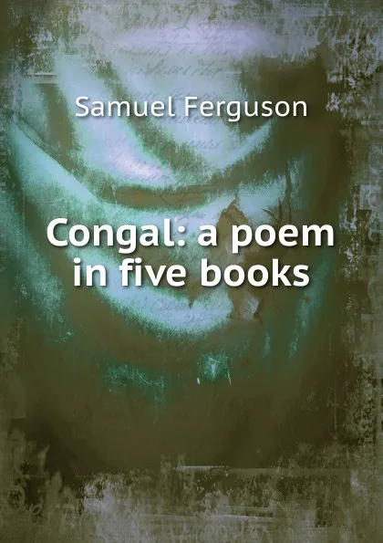 Обложка книги Congal: a poem in five books, Samuel Ferguson