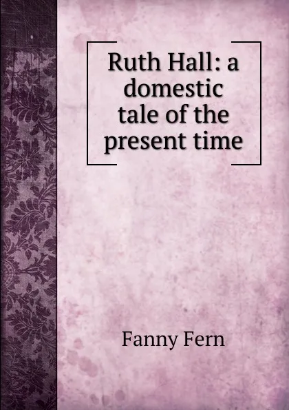 Обложка книги Ruth Hall: a domestic tale of the present time, Fanny Fern