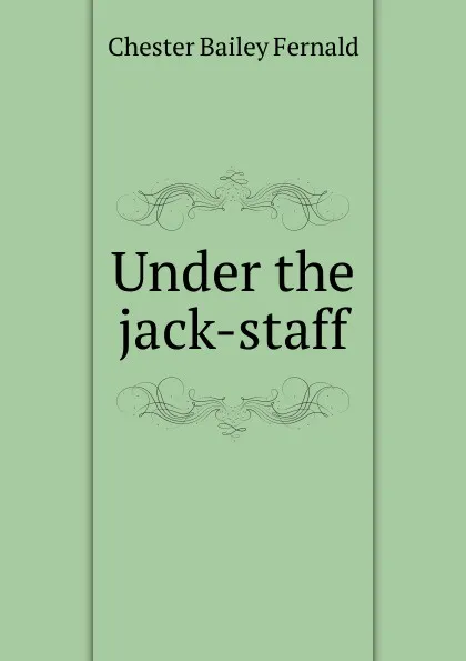 Обложка книги Under the jack-staff, Chester Bailey Fernald