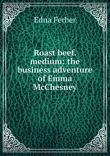 Обложка книги Roast beef. medium: the business adventure of Emma McChesney, Edna Ferber