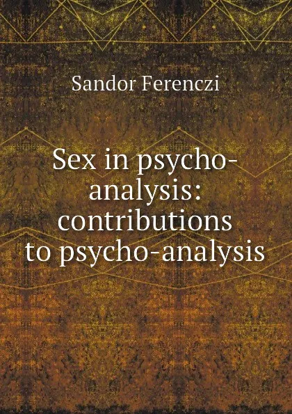 Обложка книги Sex in psycho-analysis: contributions to psycho-analysis, Sandor Ferenczi