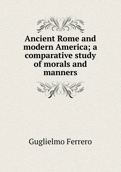 Обложка книги Ancient Rome and modern America; a comparative study of morals and manners, Guglielmo Ferrero