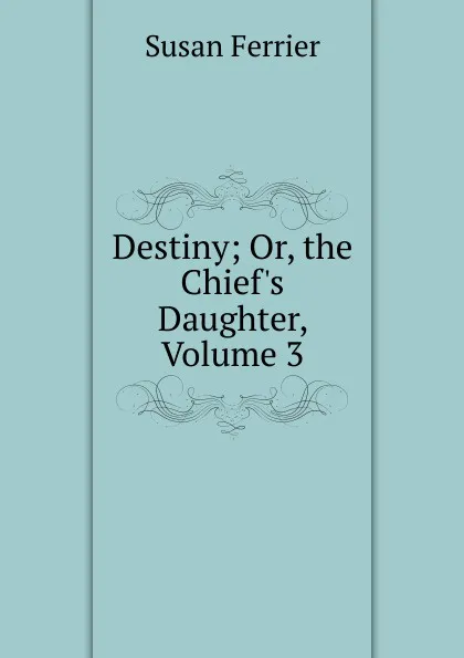 Обложка книги Destiny; Or, the Chief.s Daughter, Volume 3, Susan Ferrier