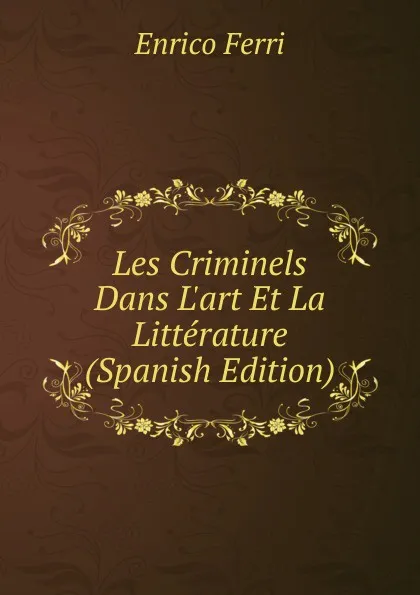 Обложка книги Les Criminels Dans L.art Et La Litterature (Spanish Edition), Enrico Ferri