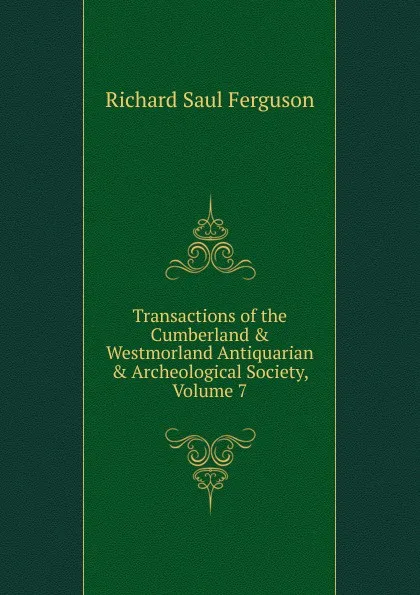 Обложка книги Transactions of the Cumberland . Westmorland Antiquarian . Archeological Society, Volume 7, Richard Saul Ferguson