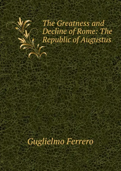 Обложка книги The Greatness and Decline of Rome: The Republic of Augustus, Guglielmo Ferrero