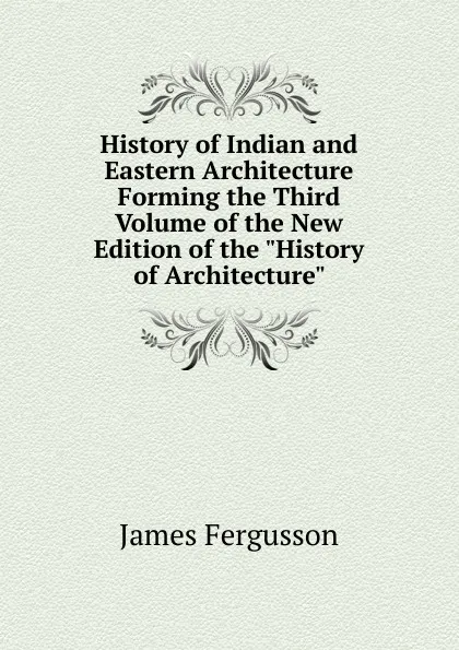 Обложка книги History of Indian and Eastern Architecture Forming the Third Volume of the New Edition of the 