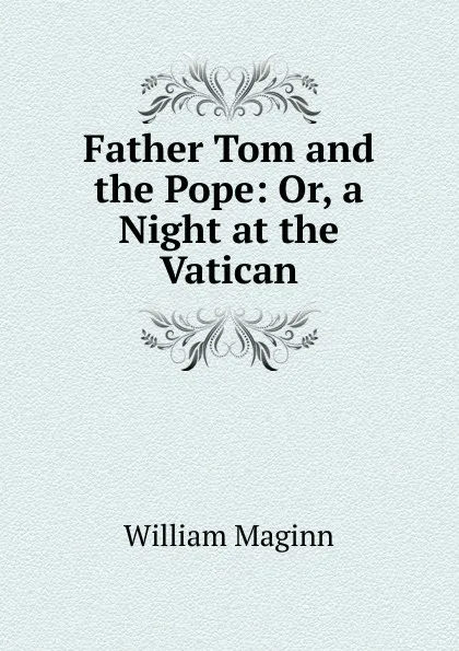 Обложка книги Father Tom and the Pope: Or, a Night at the Vatican, William Maginn