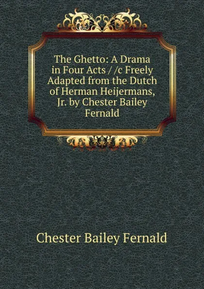 Обложка книги The Ghetto: A Drama in Four Acts / /c Freely Adapted from the Dutch of Herman Heijermans, Jr. by Chester Bailey Fernald, Chester Bailey Fernald