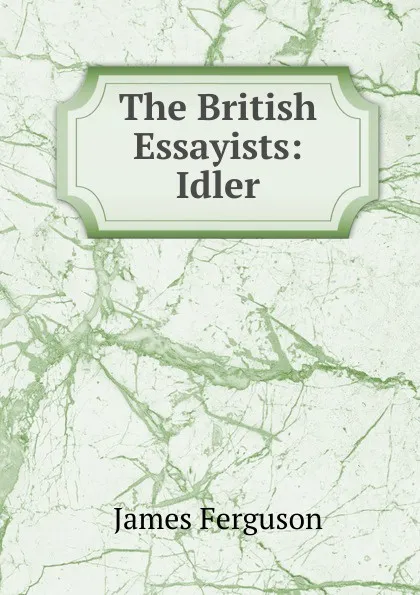 Обложка книги The British Essayists: Idler, James Ferguson