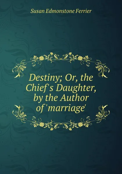 Обложка книги Destiny; Or, the Chief.s Daughter, by the Author of .marriage.., Susan Edmonstone Ferrier