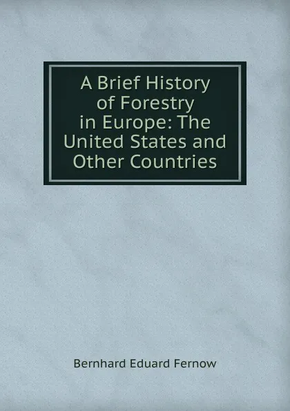 Обложка книги A Brief History of Forestry in Europe: The United States and Other Countries, Bernhard Eduard Fernow