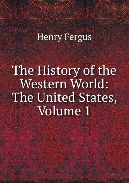 Обложка книги The History of the Western World: The United States, Volume 1, Henry Fergus