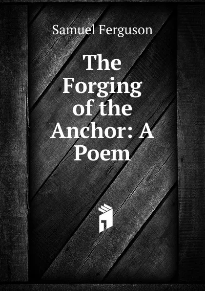 Обложка книги The Forging of the Anchor: A Poem, Samuel Ferguson