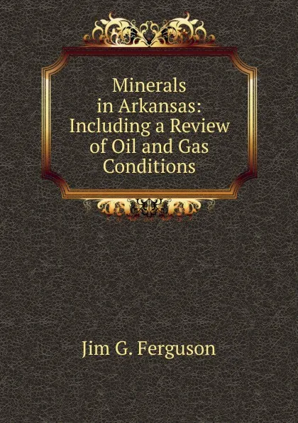 Обложка книги Minerals in Arkansas: Including a Review of Oil and Gas Conditions, Jim G. Ferguson