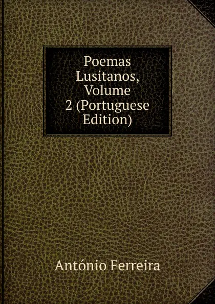 Обложка книги Poemas Lusitanos, Volume 2 (Portuguese Edition), António Ferreira