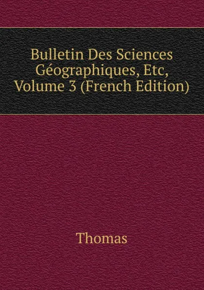 Обложка книги Bulletin Des Sciences Geographiques, Etc, Volume 3 (French Edition), Thomas à Kempis