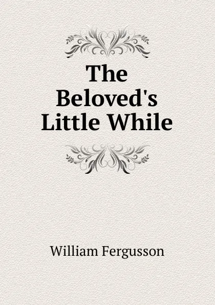 Обложка книги The Beloved.s Little While, William Fergusson