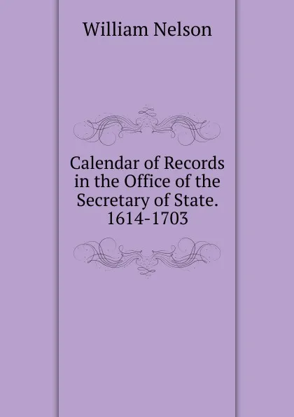 Обложка книги Calendar of Records in the Office of the Secretary of State. 1614-1703, William Nelson