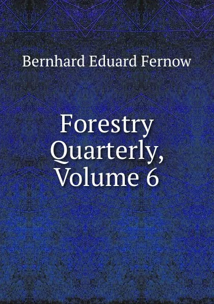 Обложка книги Forestry Quarterly, Volume 6, Bernhard Eduard Fernow