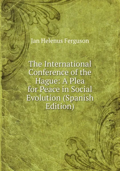 Обложка книги The International Conference of the Hague: A Plea for Peace in Social Evolution (Spanish Edition), Jan Helenus Ferguson