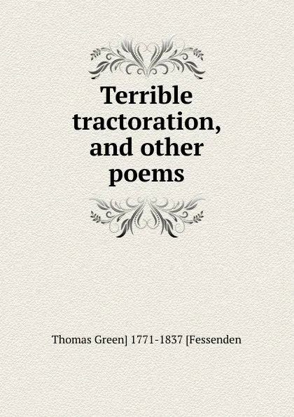 Обложка книги Terrible tractoration, and other poems, Thomas Green] 1771-1837 [Fessenden