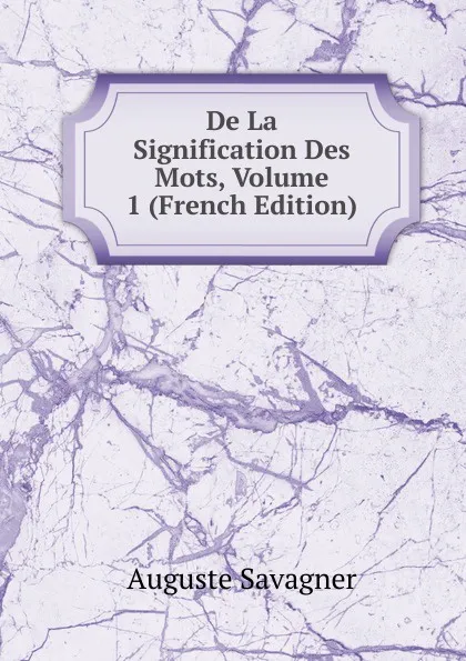 Обложка книги De La Signification Des Mots, Volume 1 (French Edition), Auguste Savagner