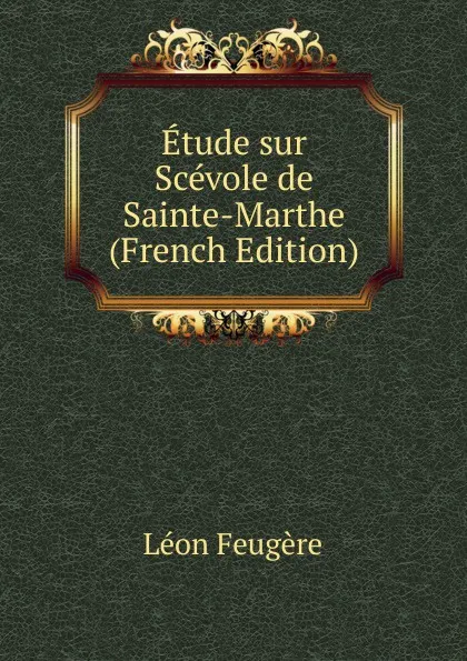 Обложка книги Etude sur Scevole de Sainte-Marthe (French Edition), Léon Feugère