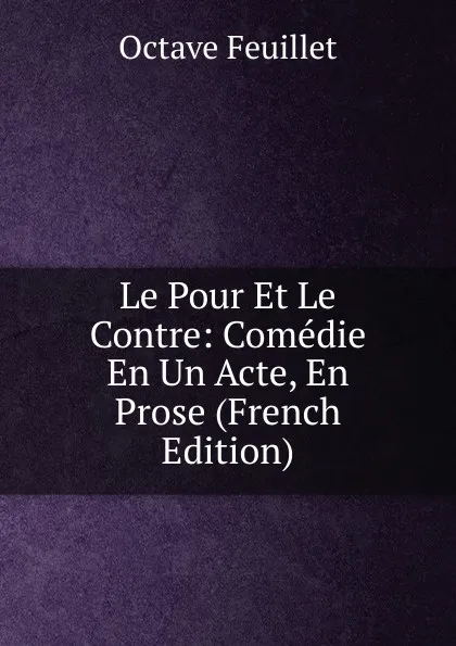 Обложка книги Le Pour Et Le Contre: Comedie En Un Acte, En Prose (French Edition), Feuillet Octave