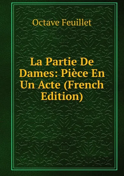 Обложка книги La Partie De Dames: Piece En Un Acte (French Edition), Feuillet Octave