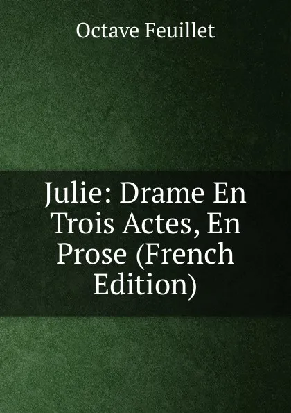 Обложка книги Julie: Drame En Trois Actes, En Prose (French Edition), Feuillet Octave