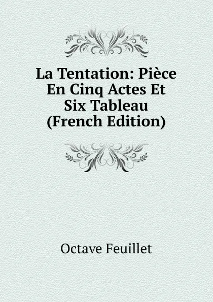 Обложка книги La Tentation: Piece En Cinq Actes Et Six Tableau (French Edition), Feuillet Octave