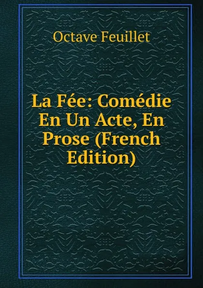 Обложка книги La Fee: Comedie En Un Acte, En Prose (French Edition), Feuillet Octave