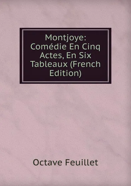 Обложка книги Montjoye: Comedie En Cinq Actes, En Six Tableaux (French Edition), Feuillet Octave