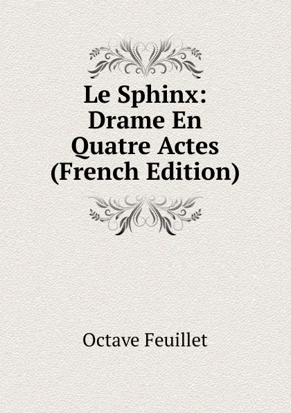 Обложка книги Le Sphinx: Drame En Quatre Actes (French Edition), Feuillet Octave