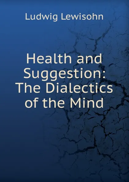 Обложка книги Health and Suggestion: The Dialectics of the Mind, Ludwig Lewisohn