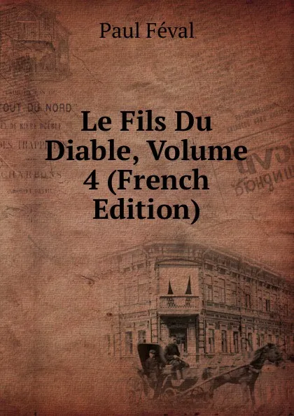 Обложка книги Le Fils Du Diable, Volume 4 (French Edition), Féval Paul