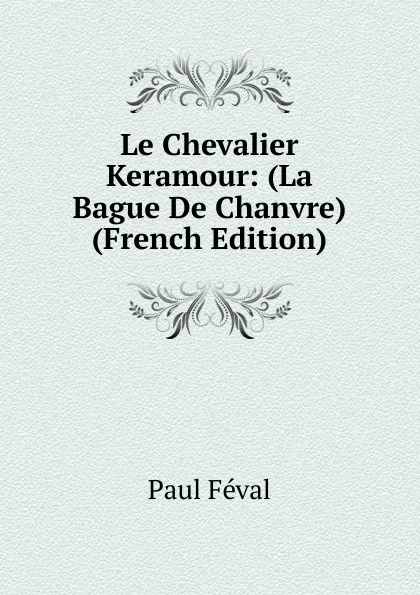 Обложка книги Le Chevalier Keramour: (La Bague De Chanvre) (French Edition), Féval Paul