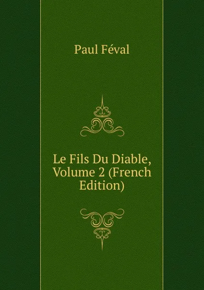 Обложка книги Le Fils Du Diable, Volume 2 (French Edition), Féval Paul