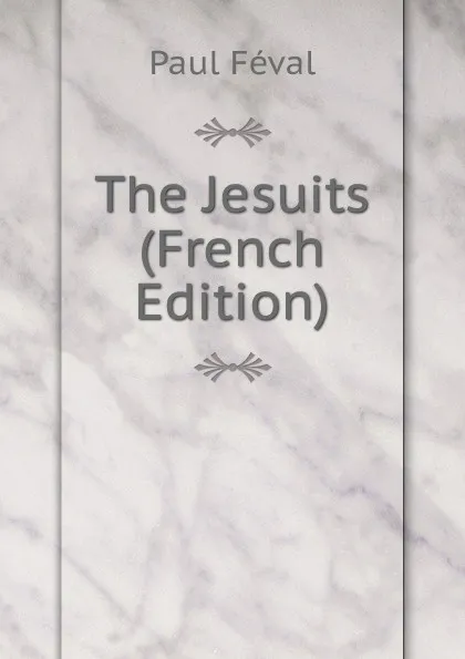 Обложка книги The Jesuits (French Edition), Féval Paul