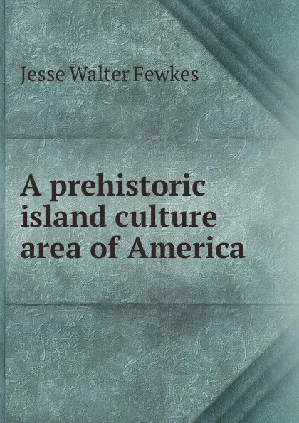 Обложка книги A prehistoric island culture area of America, Fewkes Jesse Walter