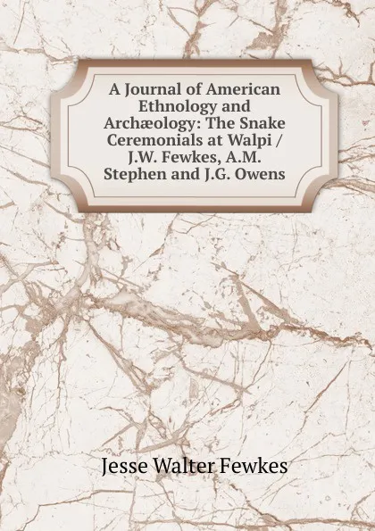 Обложка книги A Journal of American Ethnology and Archaeology: The Snake Ceremonials at Walpi / J.W. Fewkes, A.M. Stephen and J.G. Owens, Fewkes Jesse Walter